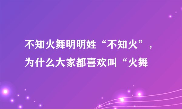 不知火舞明明姓“不知火”，为什么大家都喜欢叫“火舞