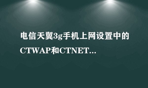 电信天翼3g手机上网设置中的CTWAP和CTNET各是什么意思？