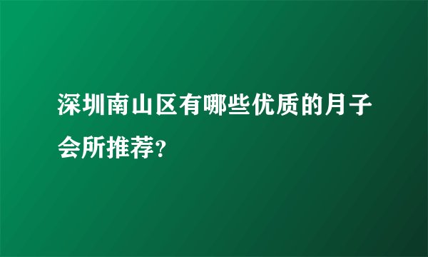 深圳南山区有哪些优质的月子会所推荐？