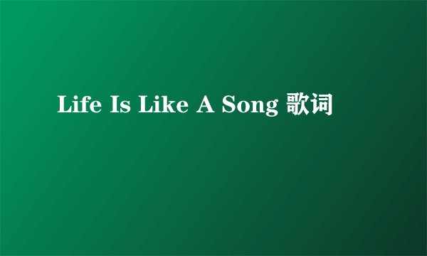 Life Is Like A Song 歌词