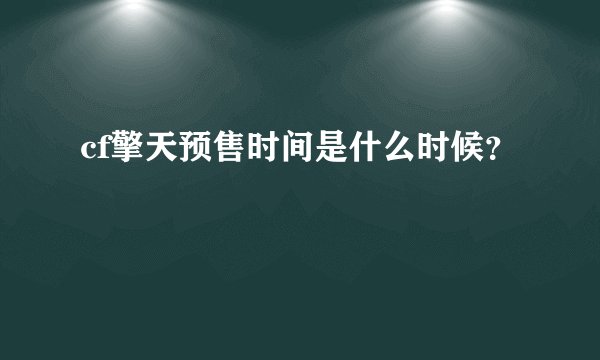 cf擎天预售时间是什么时候？