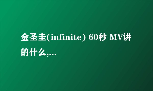 金圣圭(infinite) 60秒 MV讲的什么,没太看得懂