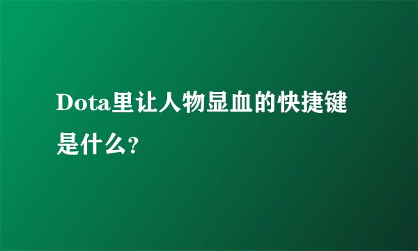 Dota里让人物显血的快捷键是什么？