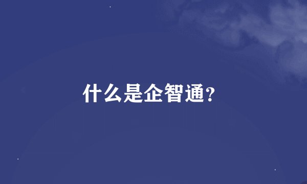 什么是企智通？