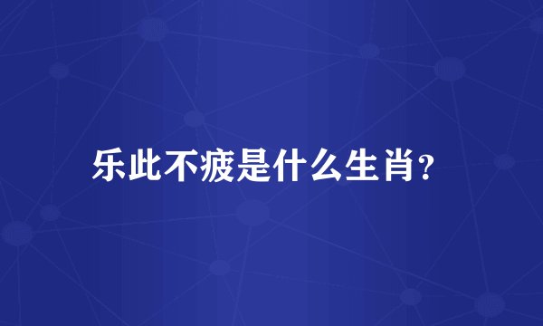 乐此不疲是什么生肖？