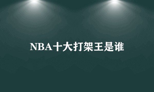 NBA十大打架王是谁