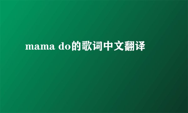 mama do的歌词中文翻译