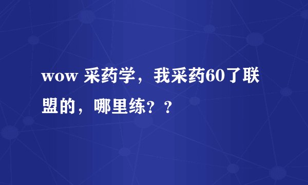 wow 采药学，我采药60了联盟的，哪里练？？