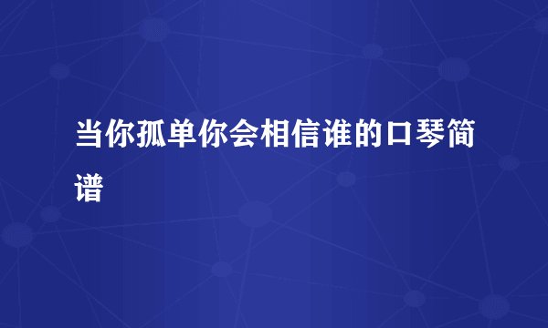 当你孤单你会相信谁的口琴简谱
