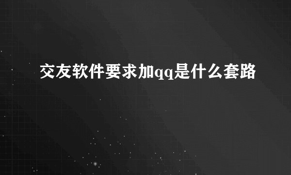 交友软件要求加qq是什么套路