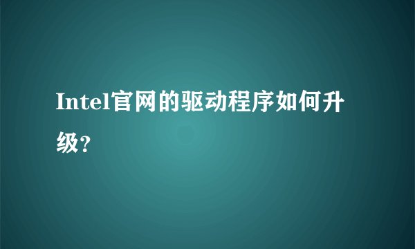 Intel官网的驱动程序如何升级？