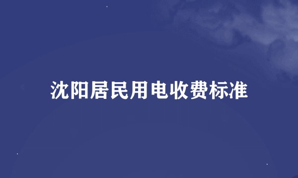 沈阳居民用电收费标准