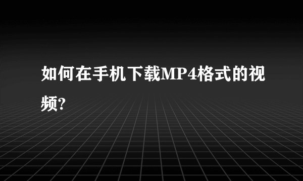 如何在手机下载MP4格式的视频?