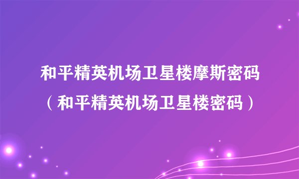 和平精英机场卫星楼摩斯密码（和平精英机场卫星楼密码）