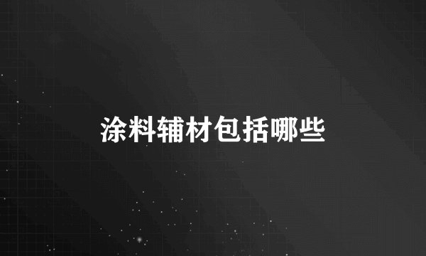 涂料辅材包括哪些