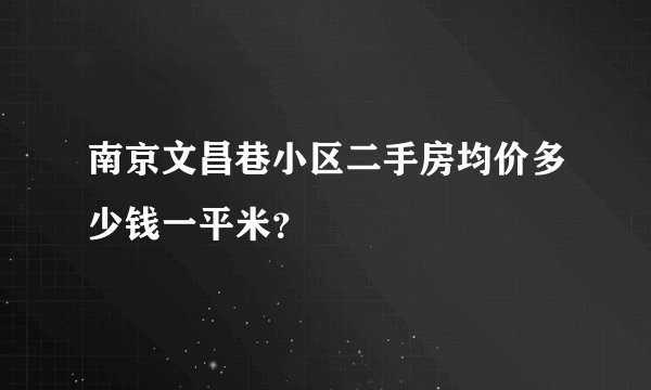南京文昌巷小区二手房均价多少钱一平米？