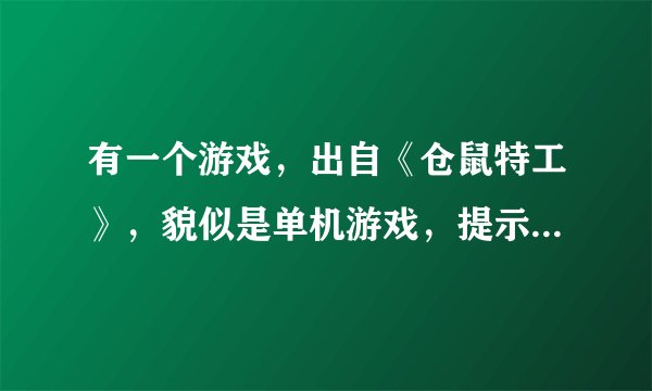 有一个游戏，出自《仓鼠特工》，貌似是单机游戏，提示什么的是因为，还可以变成小昆虫什么的。