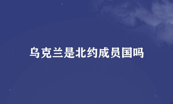 乌克兰是北约成员国吗