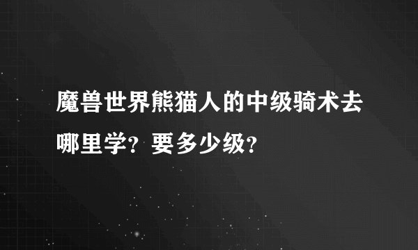 魔兽世界熊猫人的中级骑术去哪里学？要多少级？