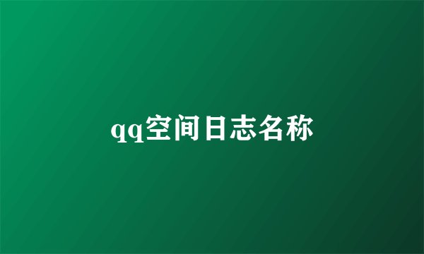qq空间日志名称