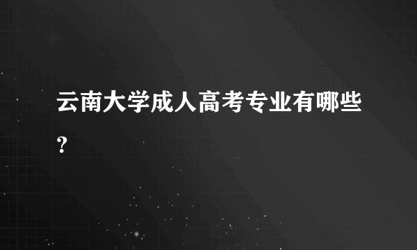 云南大学成人高考专业有哪些？