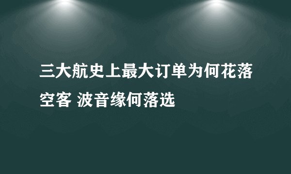 三大航史上最大订单为何花落空客 波音缘何落选