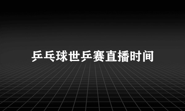 乒乓球世乒赛直播时间