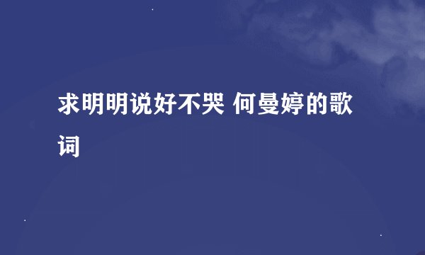 求明明说好不哭 何曼婷的歌词