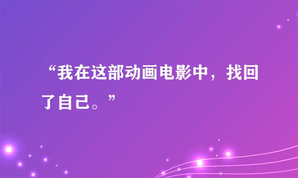 “我在这部动画电影中，找回了自己。”