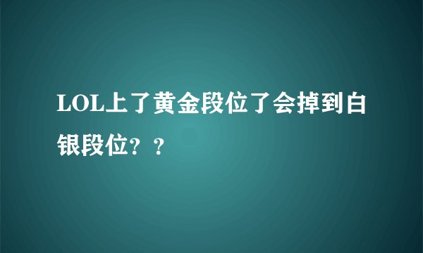 LOL上了黄金段位了会掉到白银段位？？