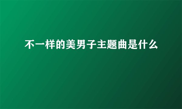 不一样的美男子主题曲是什么