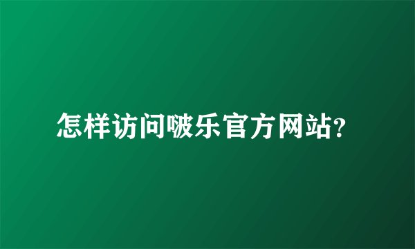 怎样访问啵乐官方网站？