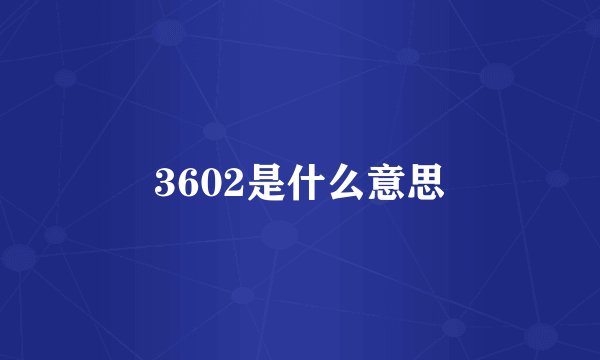 3602是什么意思