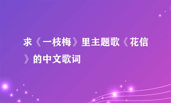 求《一枝梅》里主题歌《花信》的中文歌词