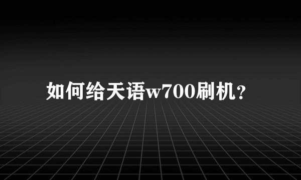 如何给天语w700刷机？