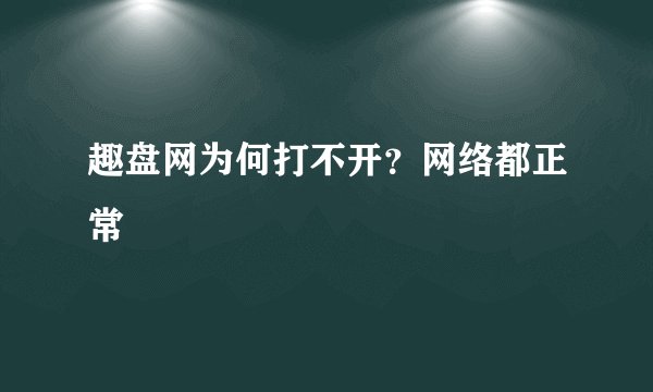 趣盘网为何打不开？网络都正常