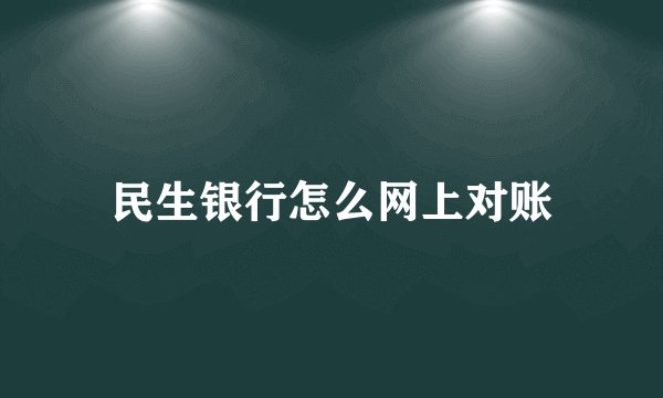 民生银行怎么网上对账