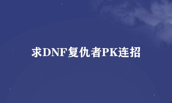求DNF复仇者PK连招