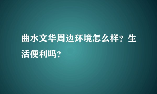 曲水文华周边环境怎么样？生活便利吗？