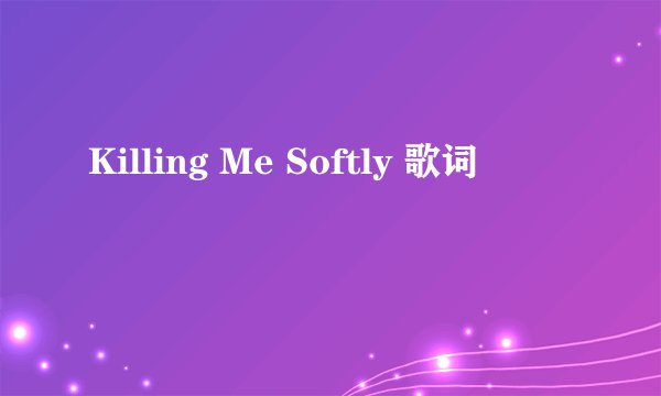 Killing Me Softly 歌词
