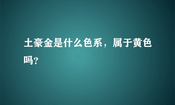 土豪金是什么色系，属于黄色吗？