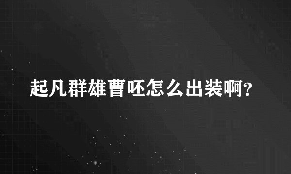 起凡群雄曹呸怎么出装啊？