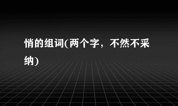 悄的组词(两个字，不然不采纳)