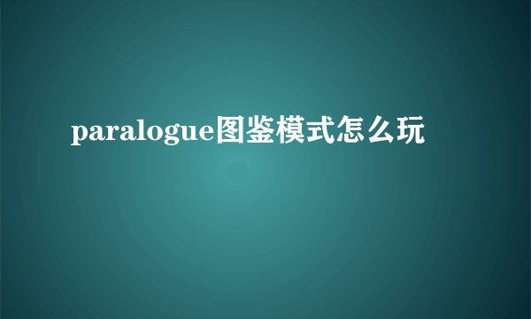 paralogue图鉴模式怎么玩