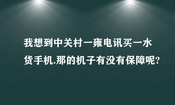 我想到中关村一雍电讯买一水货手机.那的机子有没有保障呢?