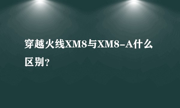 穿越火线XM8与XM8-A什么区别？
