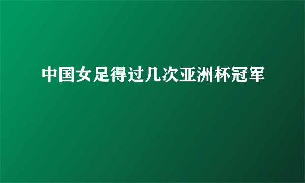 中国女足得过几次亚洲杯冠军