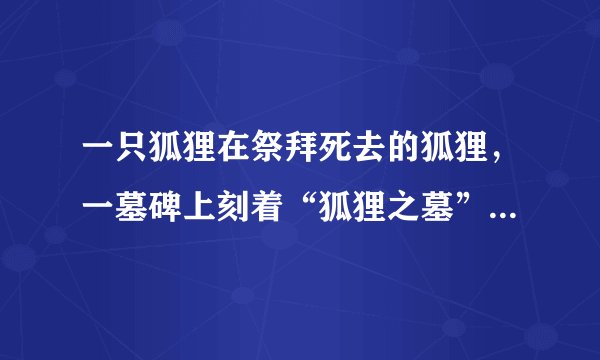 一只狐狸在祭拜死去的狐狸，一墓碑上刻着“狐狸之墓”打一成语