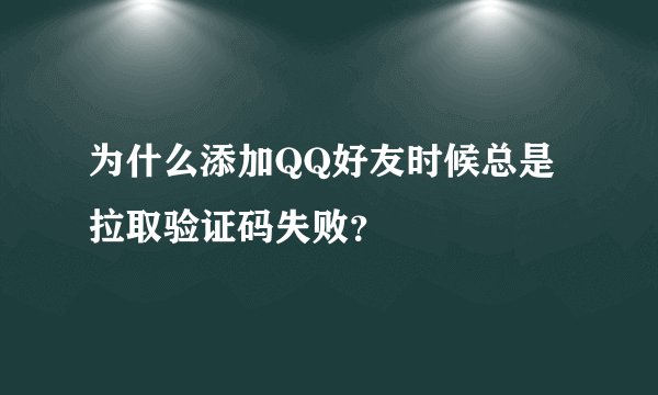 为什么添加QQ好友时候总是拉取验证码失败？
