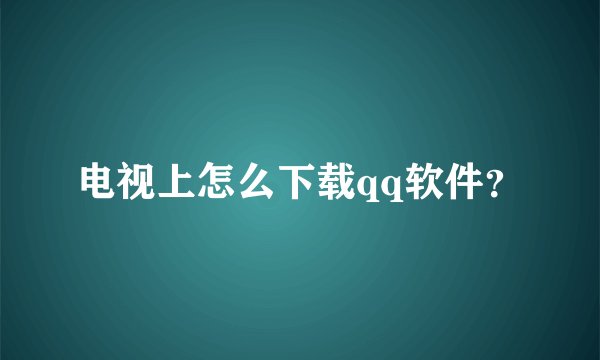 电视上怎么下载qq软件？